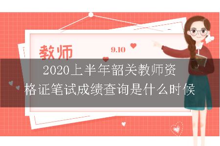 2020上半年韶关教师资格证笔试成绩查询是什么时候