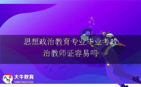 思想政治教育专业毕业考政治教师证容易吗