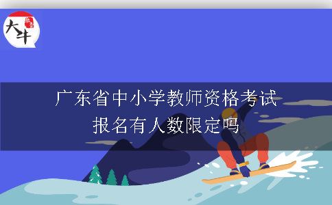 广东省中小学教师资格考试报名有人数限定