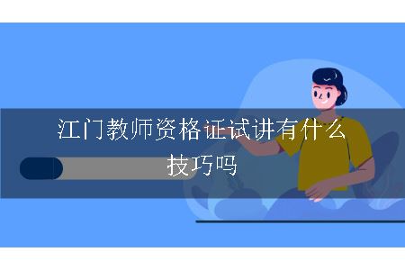 江门教师资格证试讲有什么技巧