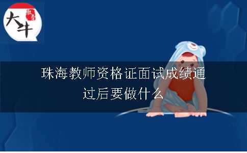 珠海教师资格证面试成绩通过后要做什么