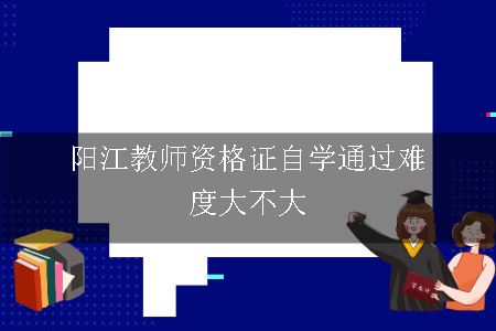 阳江教师资格证自学通过难度大不大