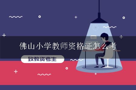 佛山小学教师资格证怎么考