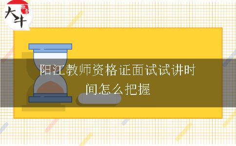 阳江教师资格证面试试讲时间怎么把握