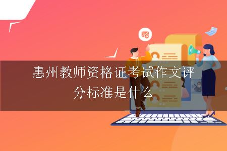 惠州教师资格证考试作文评判标准是什么