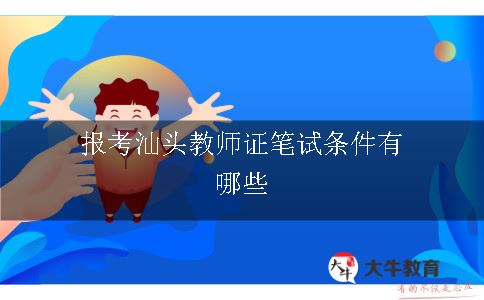 报考汕头教师证笔试条件有哪些