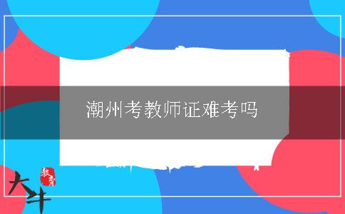 潮州考教师证难考吗