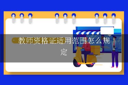 教师资格证适用范围怎么规定