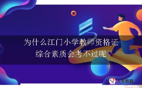 为什么江门小学教师资格证综合素质会考不过呢