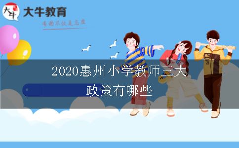 2020惠州小学教师三大政策有哪些