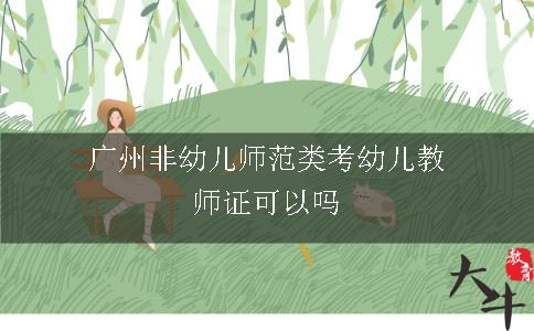 广州非幼儿师范类考幼儿教师证可以吗