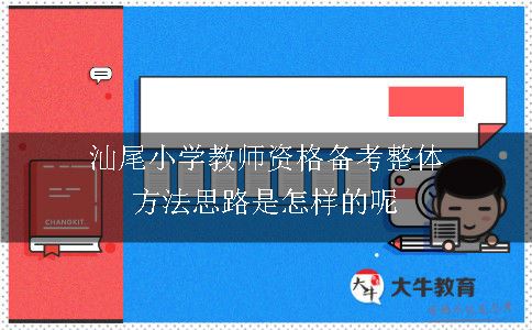 汕尾小学教师资格备考整体方法思路是怎样的