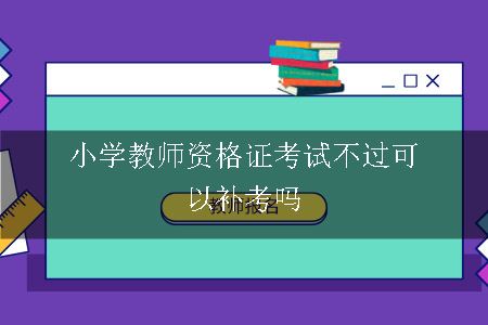 小学教师资格证考试不过可以补考吗