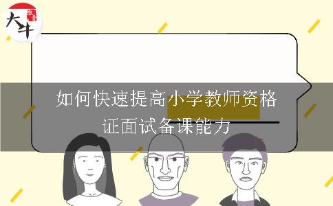 如何快速提高小学教师资格证面试备课能力呢