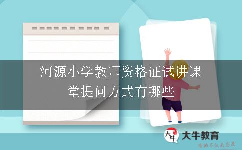 河源小学教师资格证试讲课堂提问方式有哪些