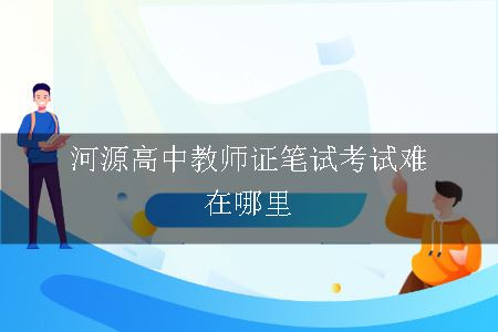 河源高中教师证笔试考试难在哪里