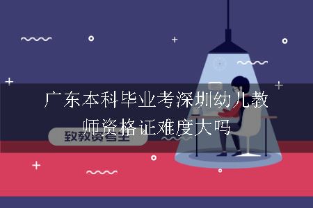 广东本科毕业考深圳幼儿教师资格证难度大吗