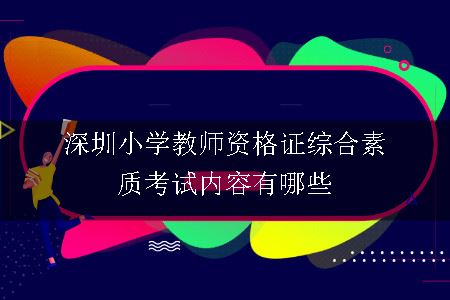 深圳小学教师资格证综合素质考试内容有哪些