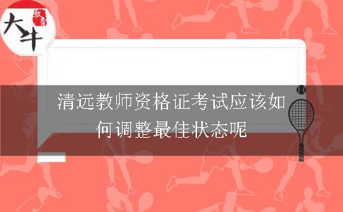 清远教师资格证考试应该如何调整最佳状态呢