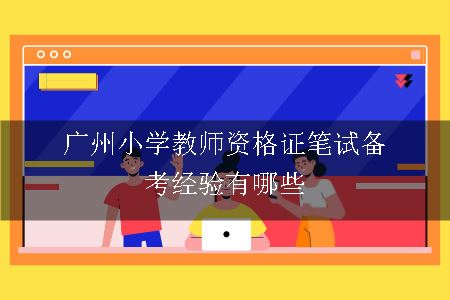 广州小学教师资格证笔试备考经验有哪些