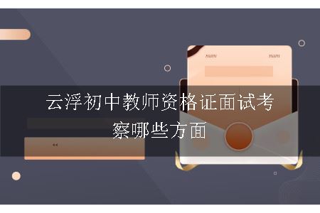 云浮初中教师资格证面试考察哪些方面