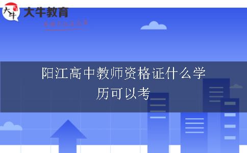 阳江高中教师资格证什么学历可以考