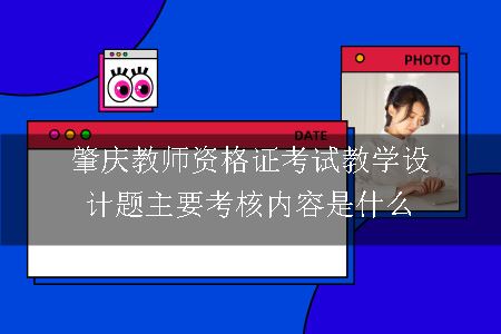 肇庆教师资格证考试教学设计题主要考核内容是什么