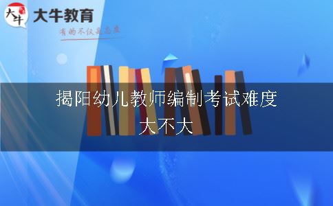 揭阳幼儿教师编制考试难度大不大