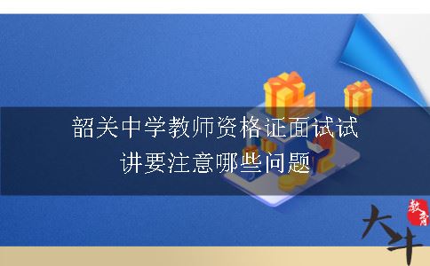 韶关中学教师资格证面试试讲要注意哪些问题