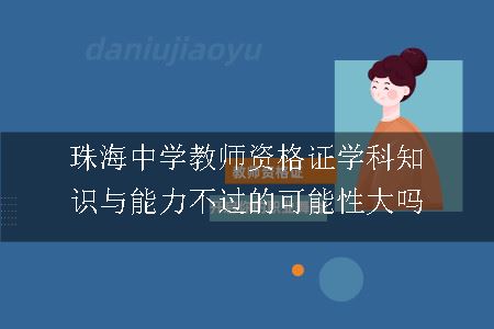 珠海中学教师资格证学科知识与能力不过的可能性大吗