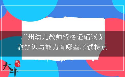 广州幼儿教师资格证笔试保教知识与能力有哪些考试特点