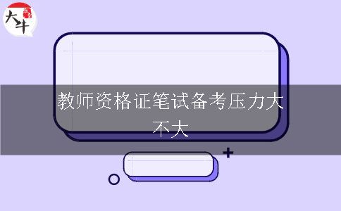 教师资格证笔试备考压力大不大