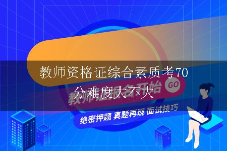 教师资格证综合素质考70分难度大不大