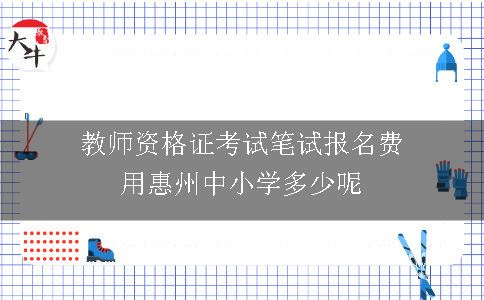 教师资格证考试笔试报名费用惠州,教师资格证考试笔试,笔试报名费用惠州