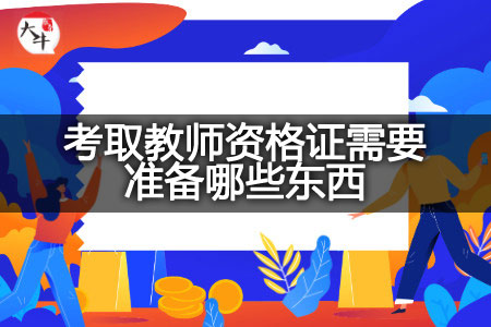 考取教师资格证,教师资格证,考取教师资格证材料