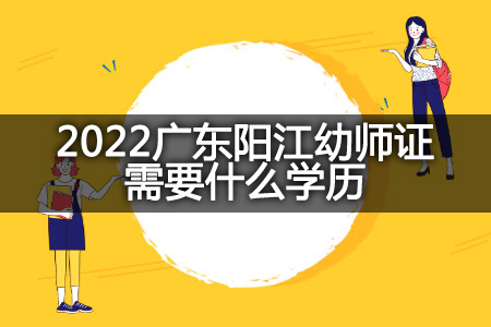 2022广东阳江幼师证