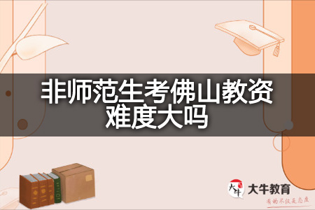 非师范生考佛山教资难度