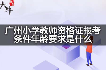广州小学教师资格证报考条件年龄
