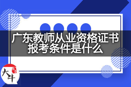 广东教师从业资格证书报考条件