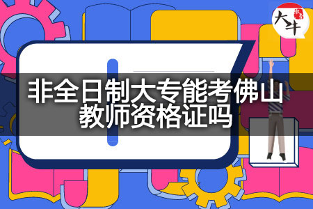 非全日制大专考佛山教师资格证