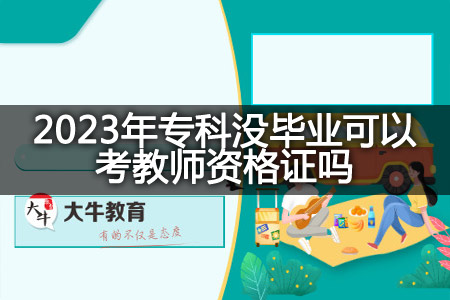 2023年专科没毕业考教师资格证