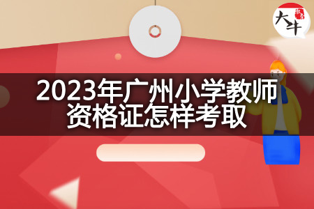 2023年广州小学教师资格证