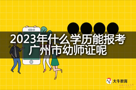 2023年学历报考广州市幼师证