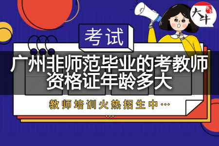 广州非师范毕业的考教师资格证年龄