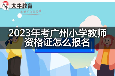 2023年考广州小学教师资格证报名