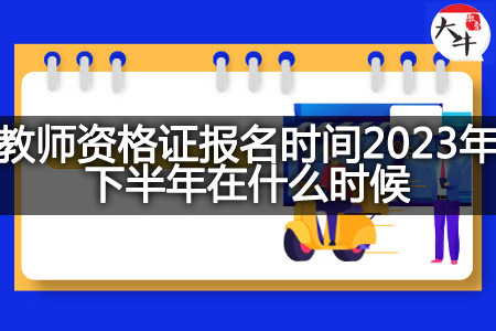 教师资格证报名时间2023年下半年