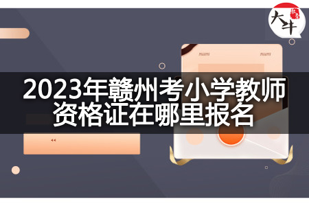 2023年赣州考小学教师资格证报名