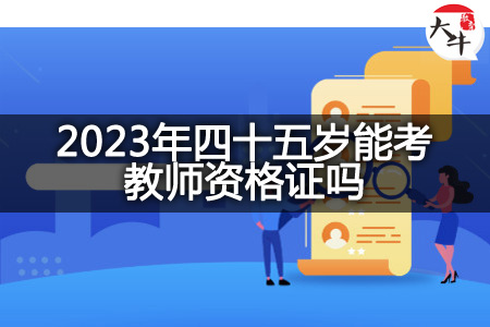 2023年四十五岁考教师资格证