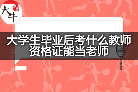 大学生毕业后考教师资格证当老师