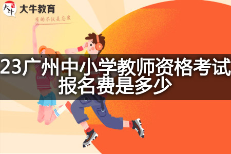 23广州中小学教师资格考试报名费